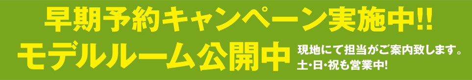 早期予約キャンペーン実施中!!::モデルルーム公開中::現地にて担当がご案内いたします。土・日・祝も営業中